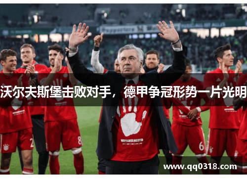 沃尔夫斯堡击败对手，德甲争冠形势一片光明