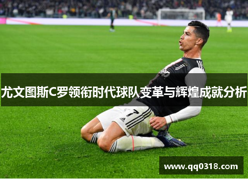 尤文图斯C罗领衔时代球队变革与辉煌成就分析