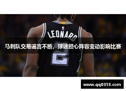 马刺队交易谣言不断，球迷担心阵容变动影响比赛