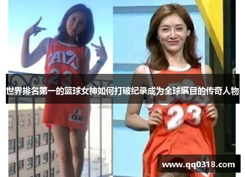 世界排名第一的篮球女神如何打破纪录成为全球瞩目的传奇人物