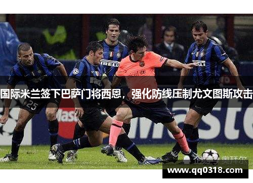 国际米兰签下巴萨门将西恩，强化防线压制尤文图斯攻击