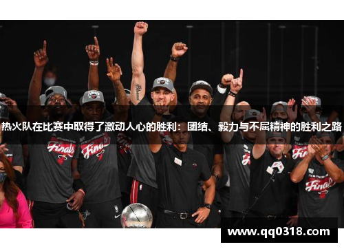 热火队在比赛中取得了激动人心的胜利：团结、毅力与不屈精神的胜利之路