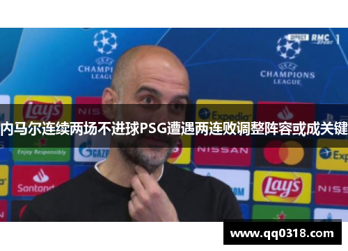 内马尔连续两场不进球PSG遭遇两连败调整阵容或成关键