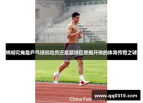 姚明究竟是乒乓球运动员还是篮球巨星揭开他的体育传奇之谜