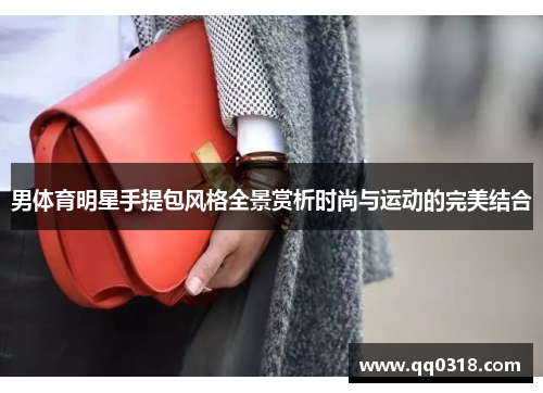 男体育明星手提包风格全景赏析时尚与运动的完美结合