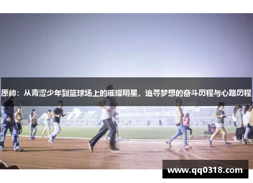 原帅：从青涩少年到篮球场上的璀璨明星，追寻梦想的奋斗历程与心路历程
