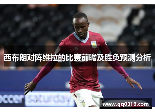 西布朗对阵维拉的比赛前瞻及胜负预测分析