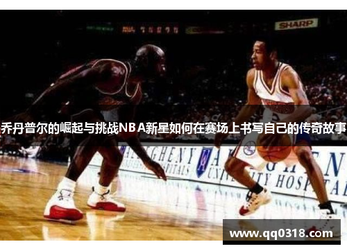 乔丹普尔的崛起与挑战NBA新星如何在赛场上书写自己的传奇故事
