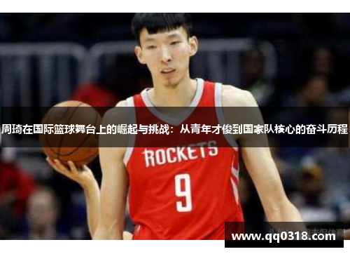 周琦在国际篮球舞台上的崛起与挑战：从青年才俊到国家队核心的奋斗历程