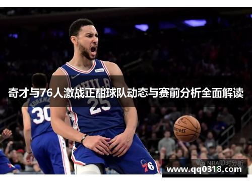 奇才与76人激战正酣球队动态与赛前分析全面解读