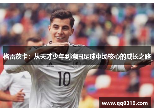 格雷茨卡：从天才少年到德国足球中场核心的成长之路
