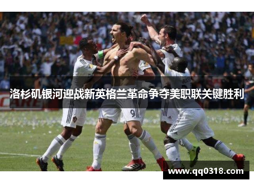 洛杉矶银河迎战新英格兰革命争夺美职联关键胜利